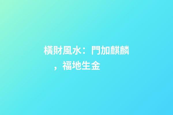 橫財風水：門加麒麟，福地生金
